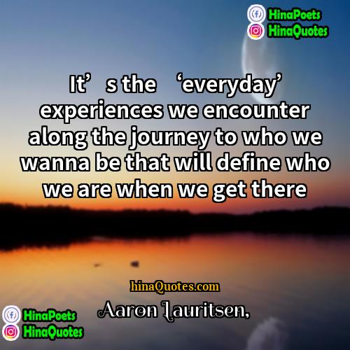 Aaron Lauritsen Quotes | It’s the ‘everyday’ experiences we encounter along